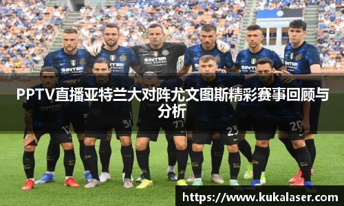 xc体育PPTV直播亚特兰大对阵尤文图斯精彩赛事回顾与分析