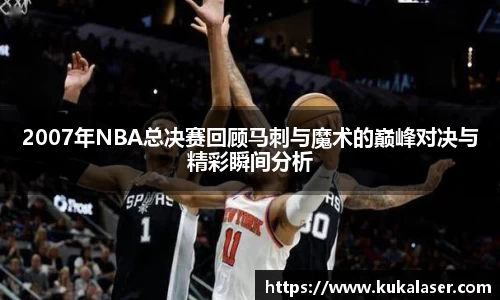 xc体育2007年NBA总决赛回顾马刺与魔术的巅峰对决与精彩瞬间分析
