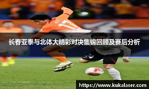 xc体育长春亚泰与北体大精彩对决集锦回顾及赛后分析